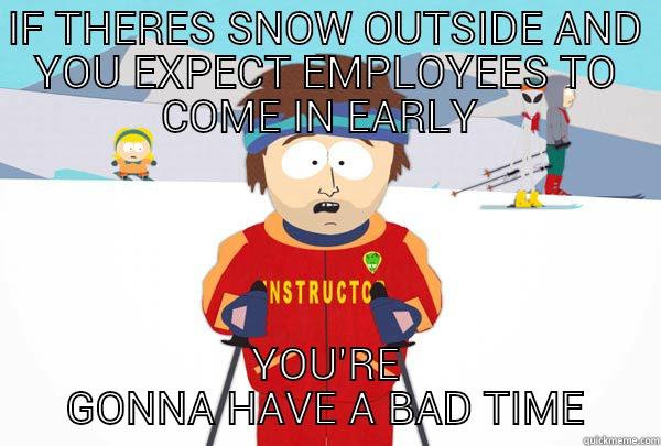 IF THERES SNOW OUTSIDE AND YOU EXPECT EMPLOYEES TO COME IN EARLY  YOU'RE GONNA HAVE A BAD TIME Super Cool Ski Instructor
