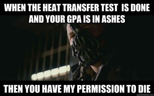 when the heat transfer test  is done and your gpa is in ashes then you have my permission to die - when the heat transfer test  is done and your gpa is in ashes then you have my permission to die  Badass Bane