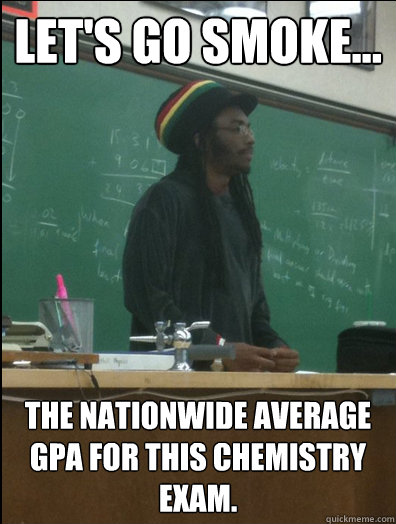 Let's Go smoke... the nationwide average GPA for this chemistry exam.   Rasta Science Teacher