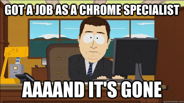 Got a job as a chrome specialist AAAAND It's gone - Got a job as a chrome specialist AAAAND It's gone  aaaand its gone