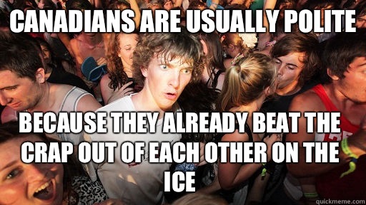 Canadians are usually polite Because they already beat the crap out of each other on the ice  Sudden Clarity Clarence