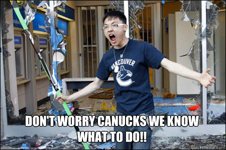 Don't worry canucks we know what to do!!  riot