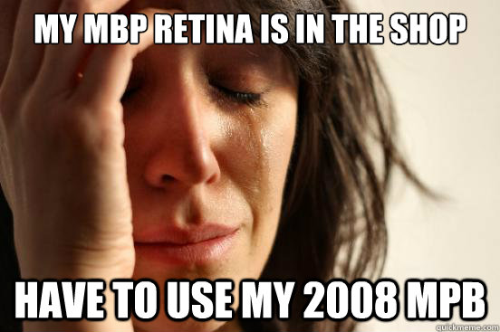 My MBP Retina is in the shop Have to use my 2008 MPB  First World Problems