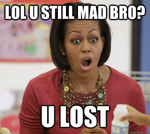 lol u still mad bro? u lost  - lol u still mad bro? u lost   Michelle Obama