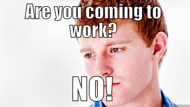 ARE YOU COMING TO WORK? NO! Misc