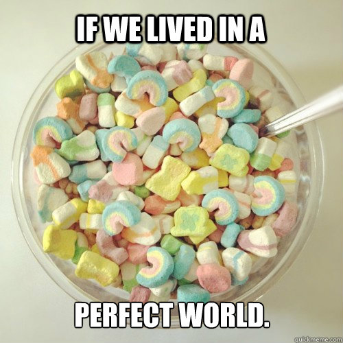 If we lived in a Perfect world.  Lucky Charms