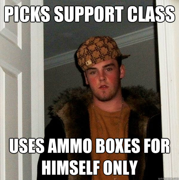 Picks support class Uses ammo boxes for himself only  Scumbag Steve