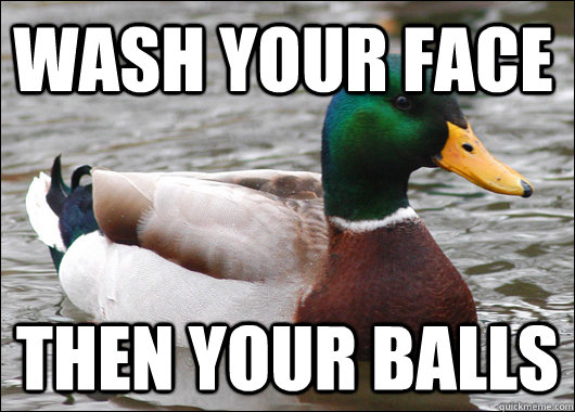 wash your face  then your balls - wash your face  then your balls  Actual Advice Mallard