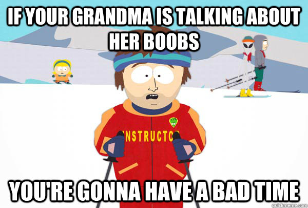if your grandma is talking about her boobs You're gonna have a bad time  Super Cool Ski Instructor