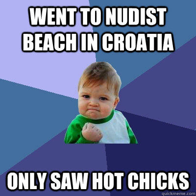 went to nudist beach in croatia only saw hot chicks - went to nudist beach in croatia only saw hot chicks  Success Kid