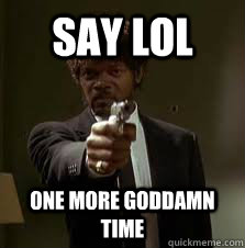 Say LOL  One more goddamn time  Pulp Fiction meme