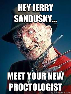 Hey Jerry Sandusky... Meet your new proctologist - Hey Jerry Sandusky... Meet your new proctologist  Advice Freddy Krueger