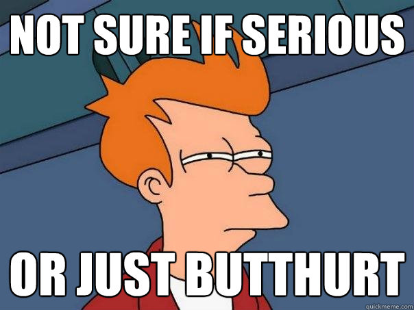 not sure if serious Or just butthurt  Futurama Fry