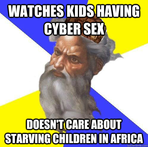 watches kids having cyber sex doesn't care about starving children in africa  Scumbag God