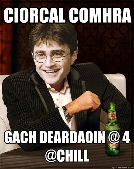 Ciorcal Comhra Gach Deardaoin @ 4
@Chill  The Most Interesting Harry In The World