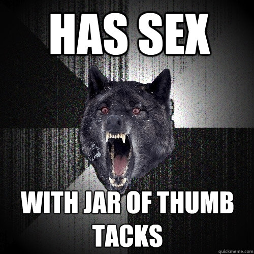 HAS SEX with jar of thumb tacks  Insanity Wolf