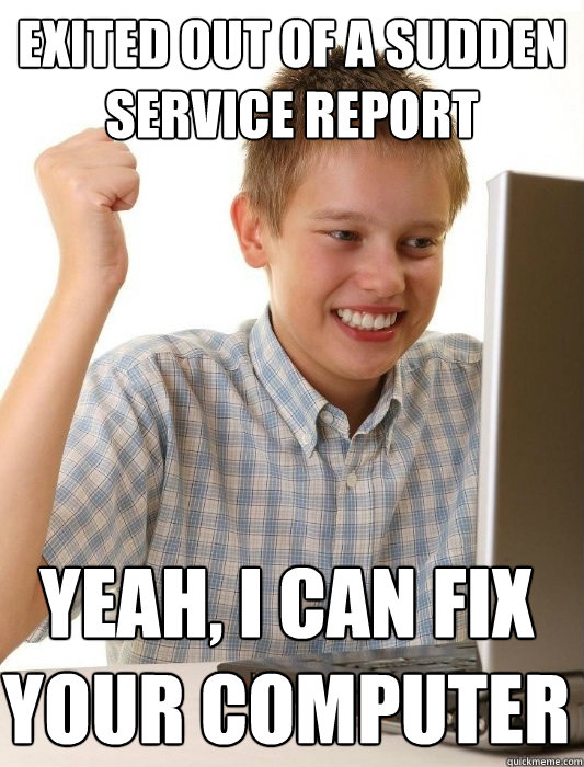 Exited out of a sudden service report Yeah, I can fix your computer  First Day on the Internet Kid