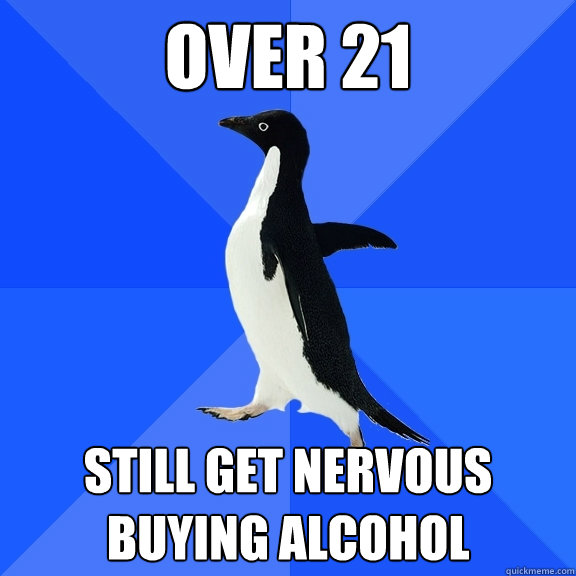 Over 21 Still get nervous buying alcohol  Socially Awkward Penguin