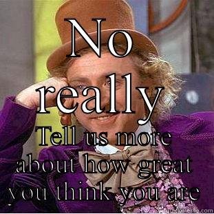 Seriously that letter... - NO REALLY TELL US MORE ABOUT HOW GREAT YOU THINK YOU ARE Condescending Wonka