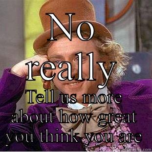NO REALLY TELL US MORE ABOUT HOW GREAT YOU THINK YOU ARE Condescending Wonka