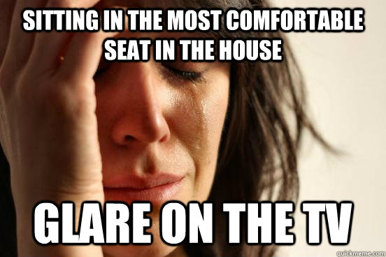Sitting in the most comfortable seat in the house Glare on the tv  First World Problems