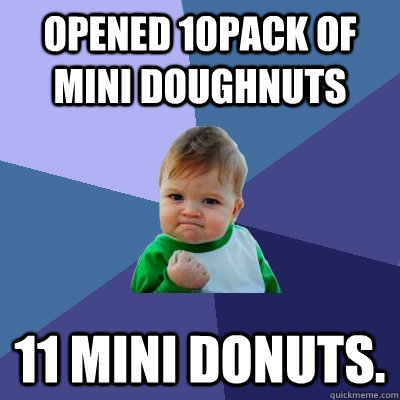Opened 10pack of mini doughnuts 11 mini donuts.  Success Kid