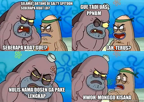 selamat datang di Salty Spitoon seberapa kuat lo? Seberapa kuat gue!? gue tadi uas ppnbm
 nulis nama dosen ga pake lengkap hwoh, monggo kisana lah, terus?  Salty Spitoon How Tough Are Ya