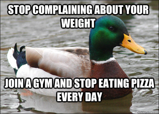 Stop complaining about your weight Join a gym and stop eating pizza every day  Actual Advice Mallard
