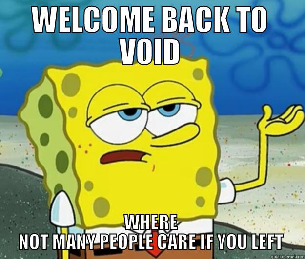WELCOME BACK TO VOID WHERE NOT MANY PEOPLE CARE IF YOU LEFT Tough Spongebob