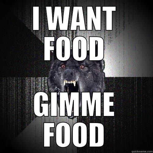 I WANT FOOD GIMME FOOD Insanity Wolf