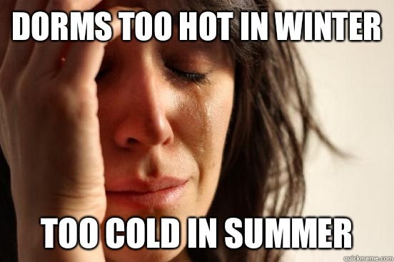 DORMS TOO HOT IN WINTER TOO COLD IN SUMMER  First World Problems