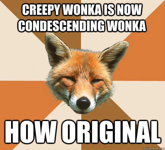 creepy wonka is now condescending wonka how original  Condescending Fox