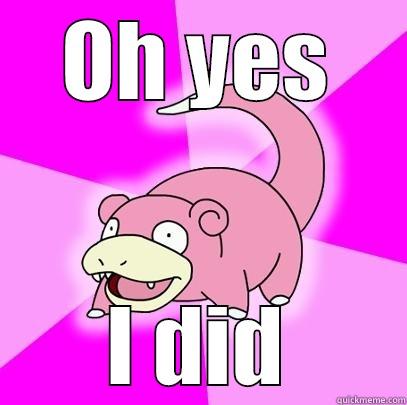 OH YES I DID Slowpoke