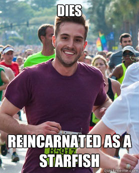 dies reincarnated as a starfish  Ridiculously photogenic guy