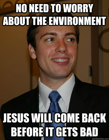 No need to worry about the environment Jesus will come back before it gets bad  College Republican