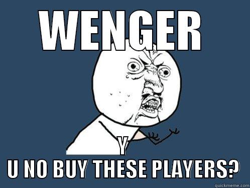 WENGER Y U NO BUY THESE PLAYERS? Y U No