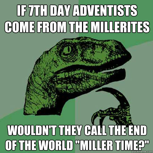 If 7th Day Adventists come from the Millerites Wouldn't they call the end of the world 