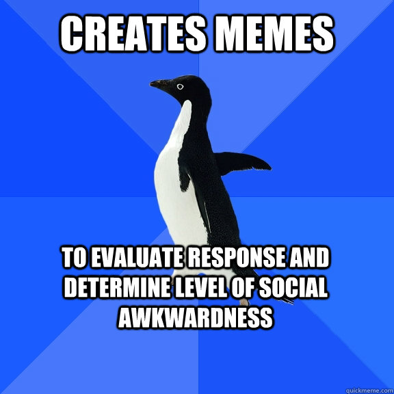 creates memes to evaluate response and determine level of social awkwardness  Socially Awkward Penguin