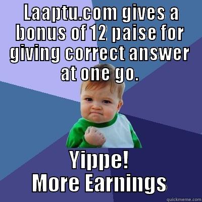  LAAPTU.COM GIVES A BONUS OF 12 PAISE FOR GIVING CORRECT ANSWER AT ONE GO. YIPPE! MORE EARNINGS Success Kid