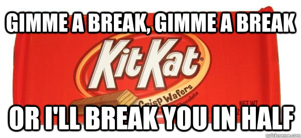 gimme a break, gimme a break or i'll break you in half  Murderous Kit Kat Bar