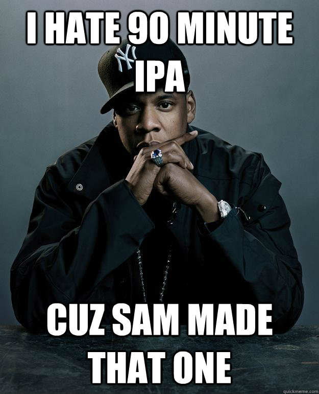 i hate 90 minute ipa Cuz Sam made that one  Jay Z Problems