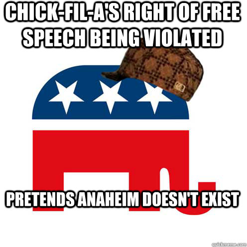 chick-fil-a's right of free speech being violated pretends anaheim doesn't exist  Scumbag GOP