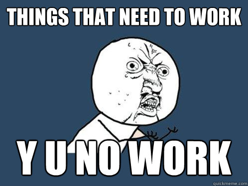 Things that need to work y u no work  Y U No