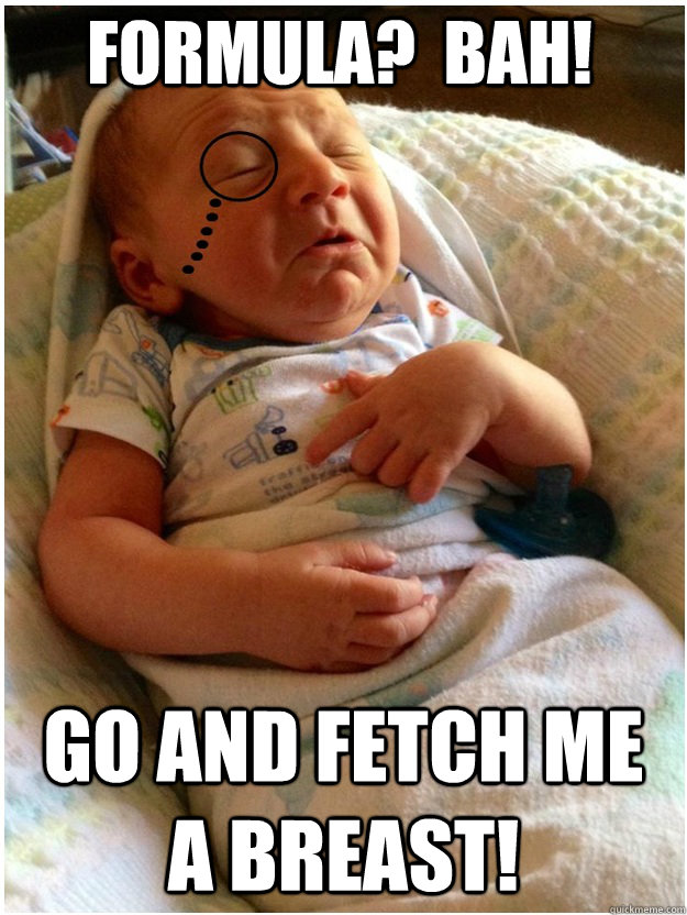 Formula?  Bah! Go and fetch me a breast!  Poo Poo Baby