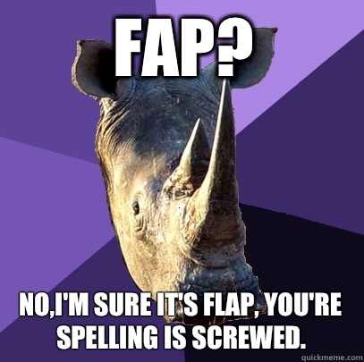 Fap? No,I'm sure it's flap, you're spelling is screwed.  Sexually Oblivious Rhino