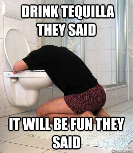  Drink tequilla they said It will be fun they said  Tequilla Vomit