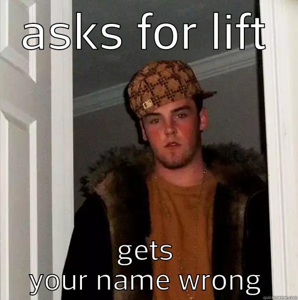 ASKS FOR LIFT GETS YOUR NAME WRONG Scumbag Steve
