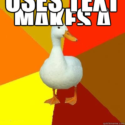 makes a new meme uses text which is too large  Tech Impaired Duck