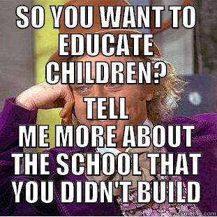 SO YOU WANT TO EDUCATE CHILDREN? TELL ME MORE ABOUT THE SCHOOL THAT YOU DIDN'T BUILD Condescending Wonka
