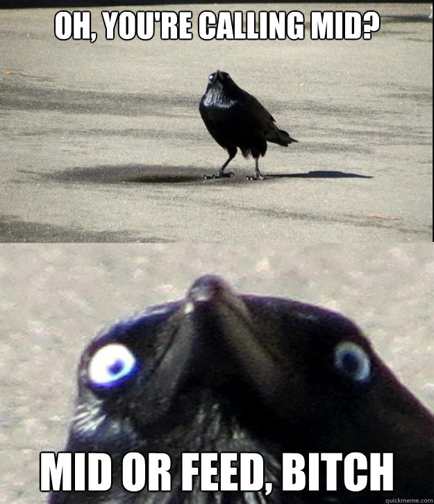 oh, you're calling mid? MID OR FEED, BITCH - oh, you're calling mid? MID OR FEED, BITCH  Insanity Crow